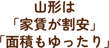 山形は「家賃が割安」「⾯積もゆったり」