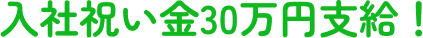 入社祝い金30万円支給！