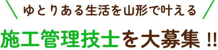 ゆとりある生活を山形で叶える 施工管理技士を大募集 !!