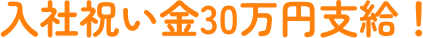 入社祝い金30万円支給！
