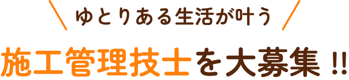 ゆとりある生活が叶う 施工管理技士を大募集 !!